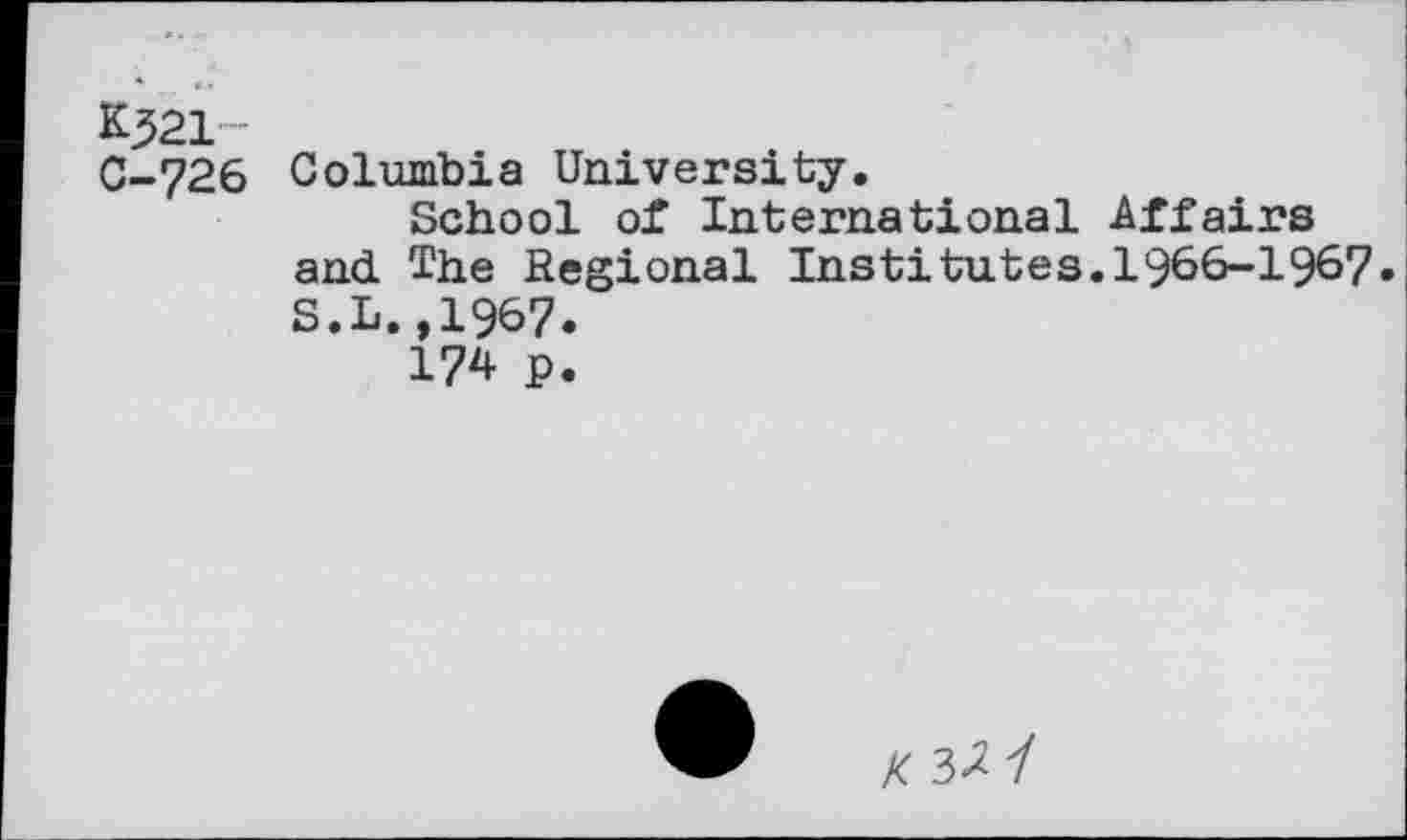 ﻿K^21 C-726
Columbia University.
School of International Affairs and The Regional Institutes.1966-1967-S.L.,1967.
174 p.